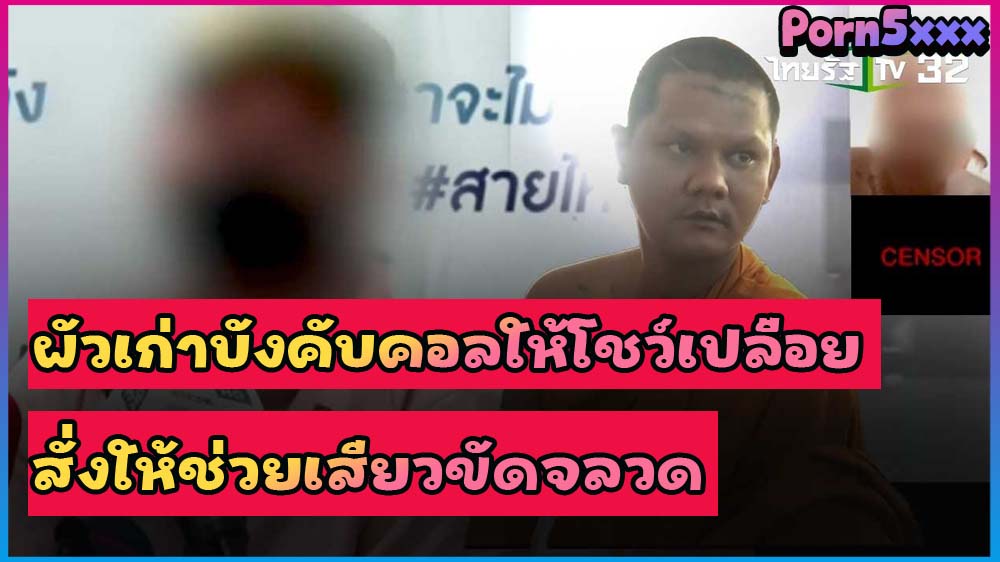 บุญไม่มีแล้วหลวงพี่เอ๋ย น้องนักศึกษา โดนผัวเก่าที่ บวชพระ ขอให้คอลโชว์หี เงี่ยนควยอยาก ขัด คลิปกะแส คลิปที่ออกข่าว คลิปหลุดไท